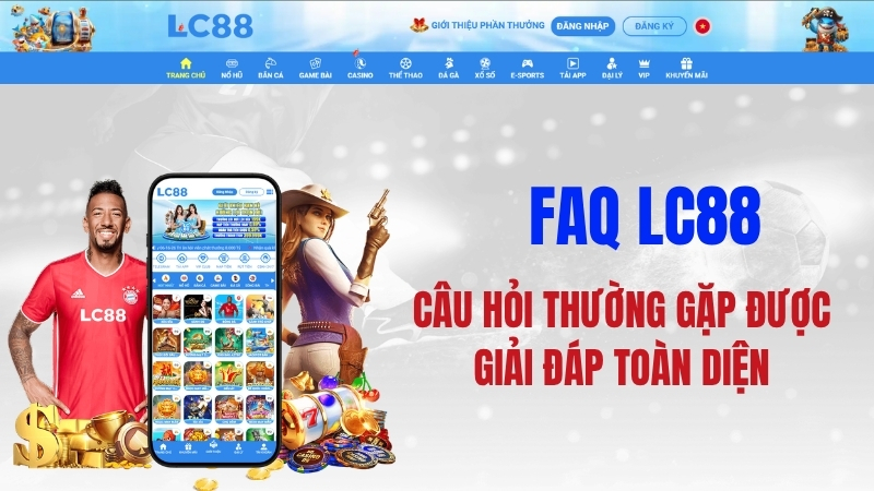 FAQ LC88 – Câu Hỏi Thường Gặp & Giải Đáp Toàn Diện Từ A Đến Z