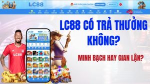 LC88 Có Trả Thưởng Không? Minh Bạch Hay Gian Lận?