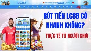 Rút Tiền LC88 Có Nhanh Không? Thực Tế Từ Người Chơi